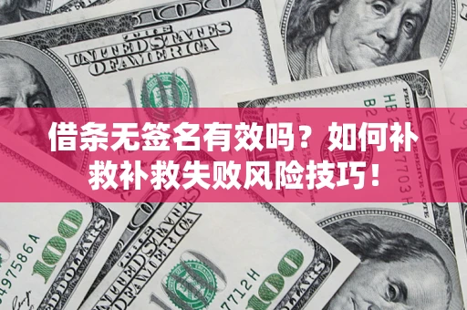 武汉借条无签名有效吗？如何补救补救失败风险技巧！