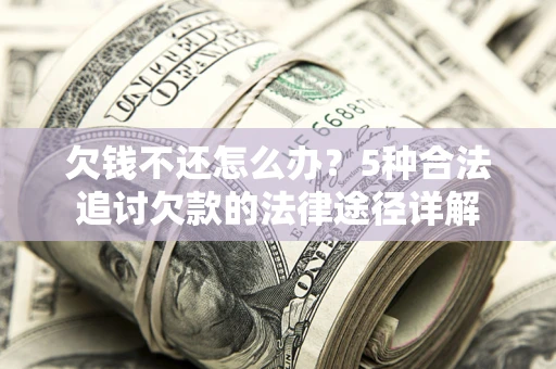 武汉欠钱不还怎么办？5种合法追讨欠款的法律途径详解