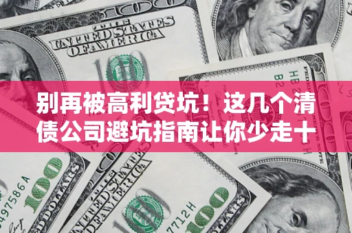 武汉别再被高利贷坑！这几个清债公司避坑指南让你少走十年弯路