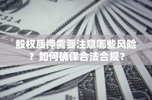 武汉股权质押需要注意哪些风险？如何确保合法合规？