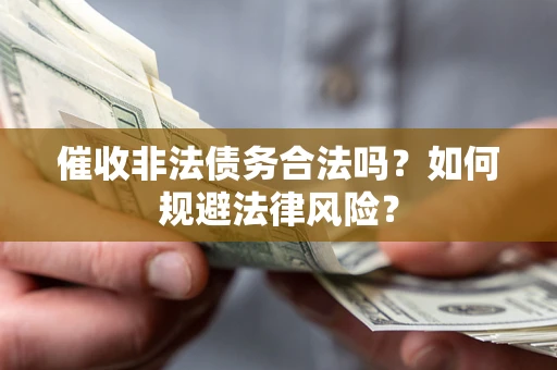 武汉催收非法债务合法吗？如何规避法律风险？