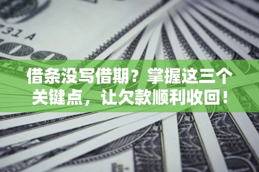 武汉借条没写借期？掌握这三个关键点，让欠款顺利收回！