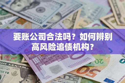 武汉要账公司合法吗？如何辨别高风险追债机构？