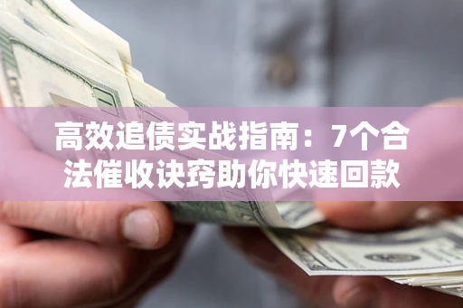 武汉高效追债实战指南：7个合法催收诀窍助你快速回款