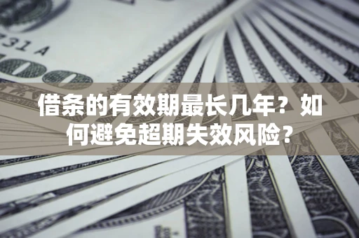 武汉借条的有效期最长几年？如何避免超期失效风险？