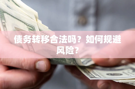 武汉债务转移合法吗？如何规避风险？