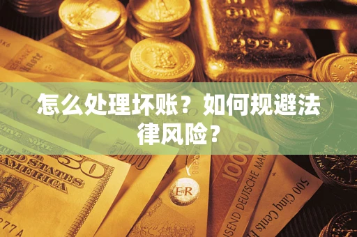 武汉怎么处理坏账？如何规避法律风险？