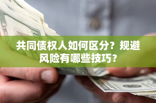 武汉共同债权人如何区分？规避风险有哪些技巧？