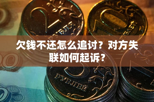 武汉欠钱不还怎么追讨？对方失联如何起诉？