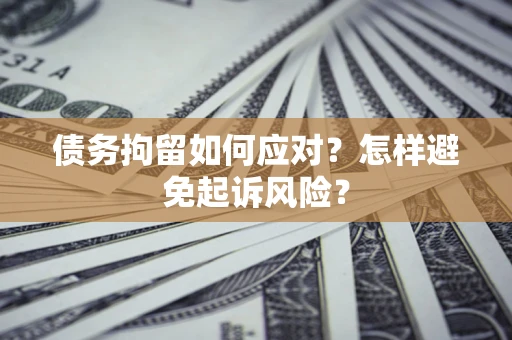 武汉债务拘留如何应对？怎样避免起诉风险？
