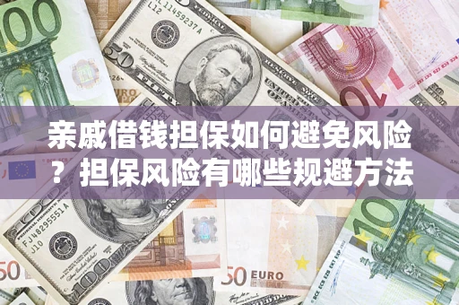 武汉亲戚借钱担保如何避免风险？担保风险有哪些规避方法？