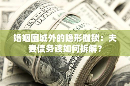 武汉婚姻围城外的隐形枷锁：夫妻债务该如何拆解？