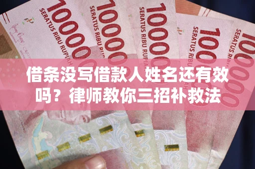 武汉借条没写借款人姓名还有效吗？律师教你三招补救法