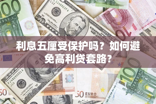 武汉利息五厘受保护吗？如何避免高利贷套路？