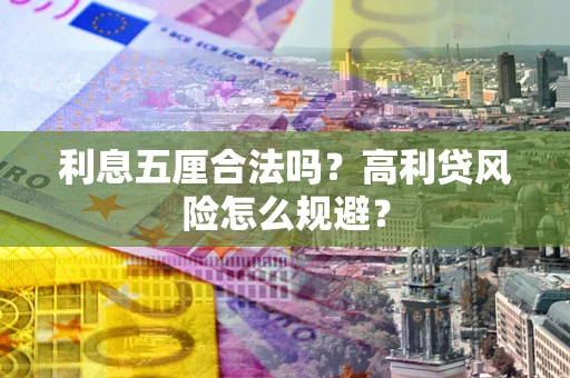 武汉利息五厘合法吗？高利贷风险怎么规避？