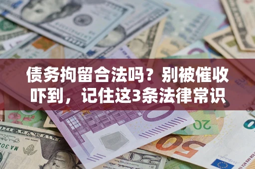 武汉债务拘留合法吗?别被催收吓到,记住这3条法律常识 武汉债务拘留合法吗?别被催收吓到,记住这3条法律常识