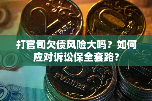 武汉打官司欠债风险大吗？如何应对诉讼保全套路？