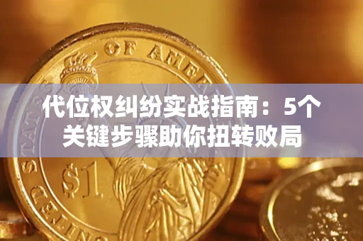 武汉代位权纠纷实战指南：5个关键步骤助你扭转败局