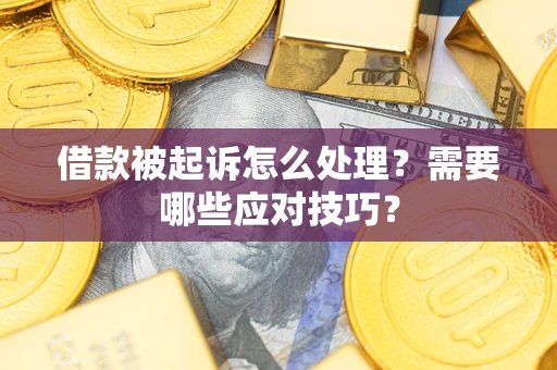 武汉借款被起诉怎么处理？需要哪些应对技巧？