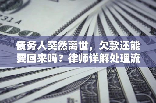 武汉债务人突然离世，欠款还能要回来吗？律师详解处理流程
