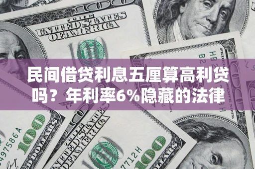 武汉民间借贷利息五厘算高利贷吗？年利率6%隐藏的法律风险全解析