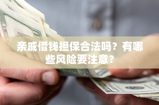 武汉亲戚借钱担保合法吗？有哪些风险要注意？