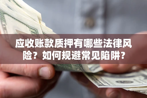 武汉应收账款质押有哪些法律风险？如何规避常见陷阱？
