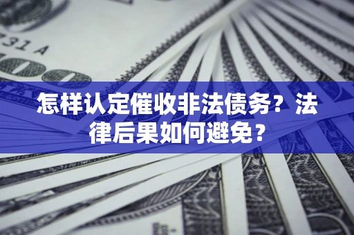 武汉怎样认定催收非法债务？法律后果如何避免？
