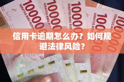 武汉信用卡逾期怎么办？如何规避法律风险？