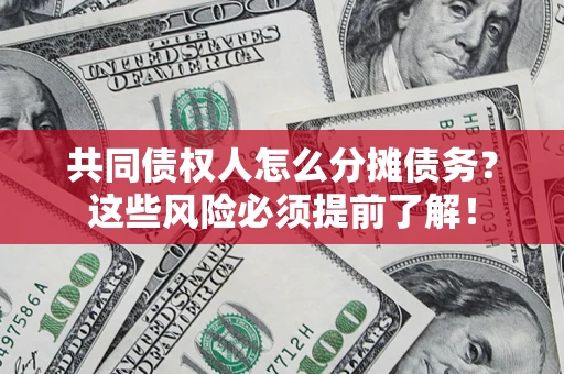 武汉共同债权人怎么分摊债务？这些风险必须提前了解！