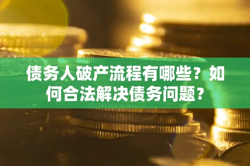 武汉债务人破产流程有哪些？如何合法解决债务问题？