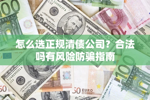 武汉怎么选正规清债公司？合法吗有风险防骗指南