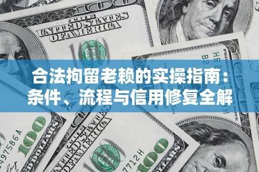 武汉合法拘留老赖的实操指南:条件、流程与信用修复全解析 武汉合法拘留老赖的实操指南:条件、流程与信用修复全解析