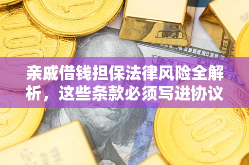 武汉亲戚借钱担保法律风险全解析，这些条款必须写进协议