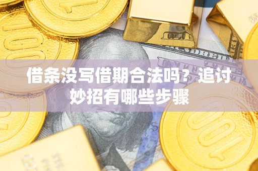 武汉借条没写借期合法吗？追讨妙招有哪些步骤