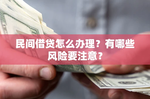 武汉民间借贷怎么办理？有哪些风险要注意？