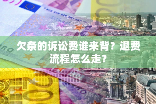武汉欠条的诉讼费谁来背？退费流程怎么走？