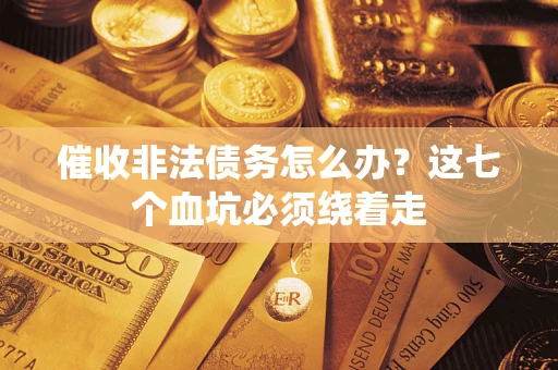 武汉催收非法债务怎么办？这七个血坑必须绕着走
