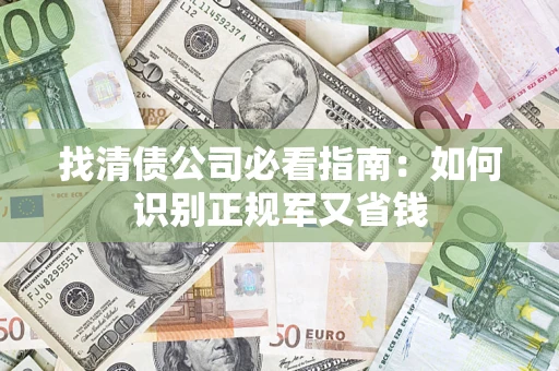 武汉找清债公司必看指南：如何识别正规军又省钱