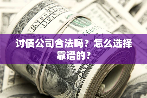 武汉讨债公司合法吗？怎么选择靠谱的？