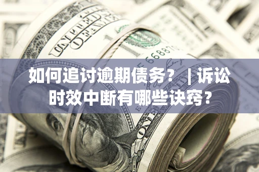 武汉如何追讨逾期债务？ | 诉讼时效中断有哪些诀窍？