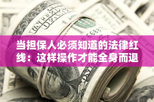 武汉当担保人必须知道的法律红线：这样操作才能全身而退