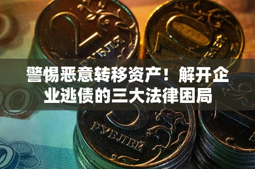 武汉警惕恶意转移资产！解开企业逃债的三大法律困局