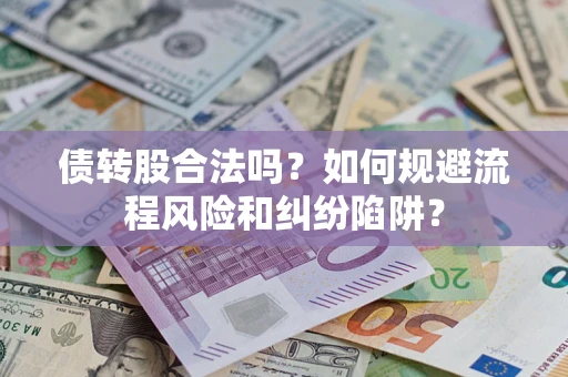武汉债转股合法吗？如何规避流程风险和纠纷陷阱？
