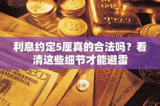 武汉利息约定5厘真的合法吗？看清这些细节才能避雷