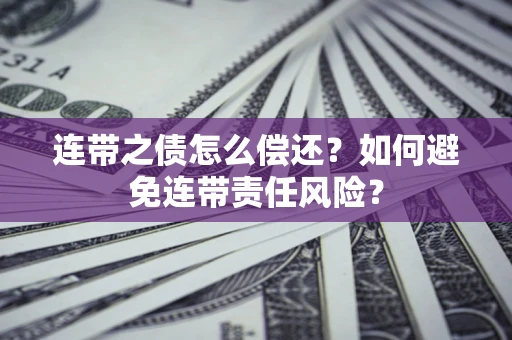 武汉连带之债怎么偿还？如何避免连带责任风险？