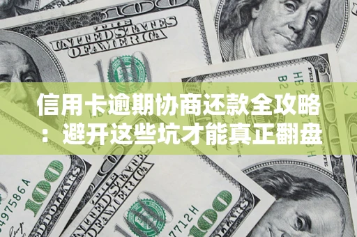 武汉信用卡逾期协商还款全攻略：避开这些坑才能真正翻盘