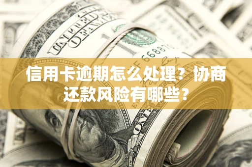 武汉信用卡逾期怎么处理？协商还款风险有哪些？